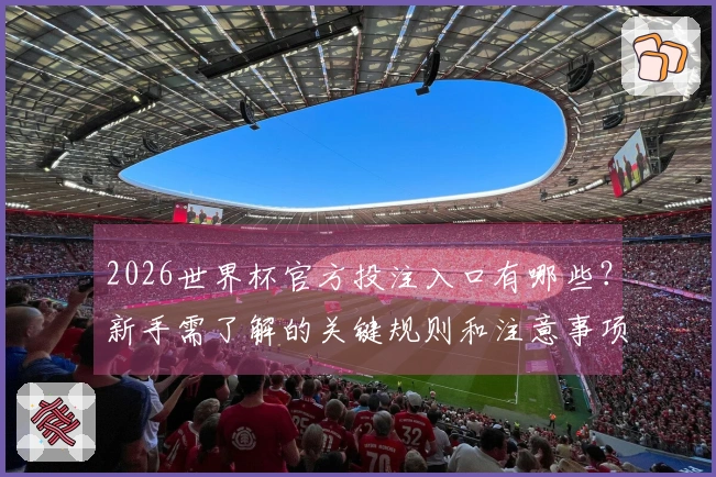 2026世界杯官方投注入口有哪些？新手需了解的关键规则和注意事项
