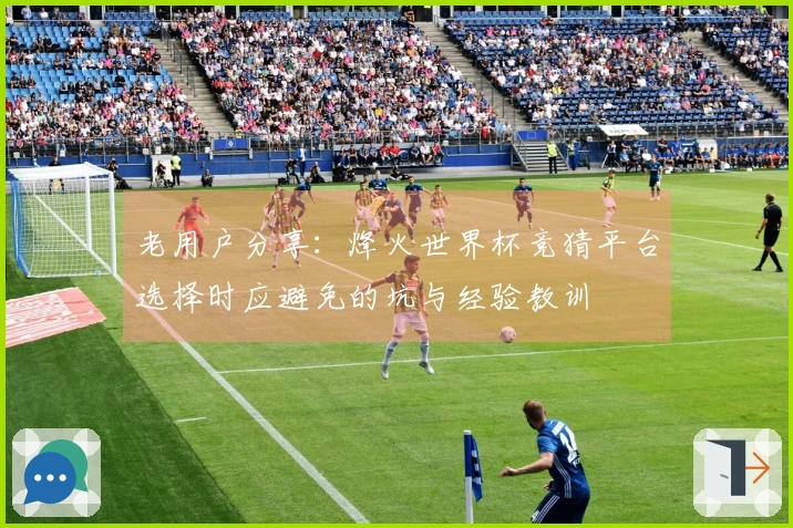 老用户分享：烽火世界杯竞猜平台选择时应避免的坑与经验教训
