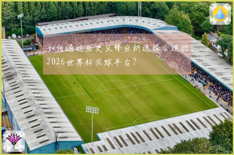 如何通过历史交锋分析选择合适的2026世界杯买球平台？