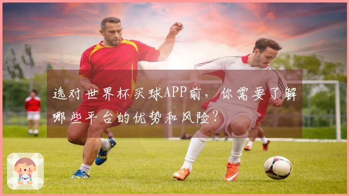 选对世界杯买球APP前，你需要了解哪些平台的优势和风险？