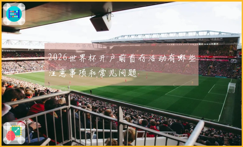 2026世界杯开户前首存活动有哪些注意事项和常见问题