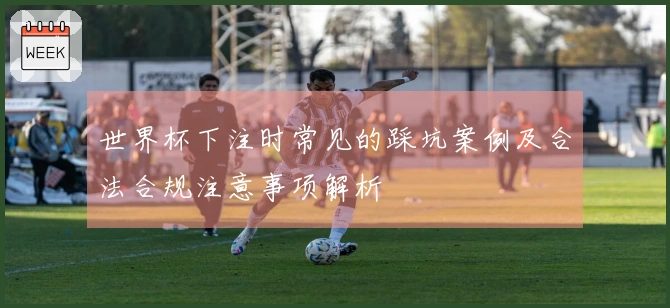世界杯下注时常见的踩坑案例及合法合规注意事项解析