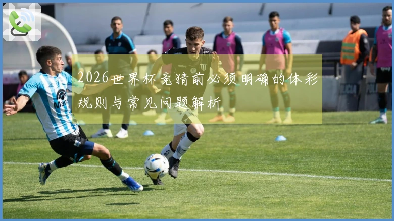 2026世界杯竞猜前必须明确的体彩规则与常见问题解析