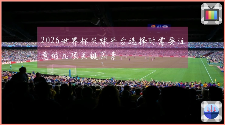 2026世界杯买球平台选择时需要注意的几项关键因素