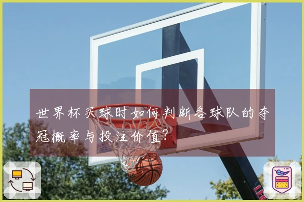 世界杯买球时如何判断各球队的夺冠概率与投注价值？