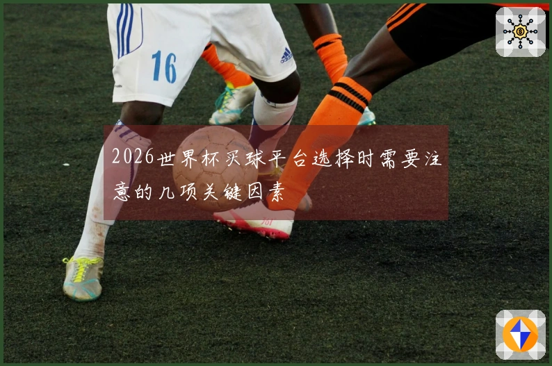 2026世界杯买球平台选择时需要注意的几项关键因素