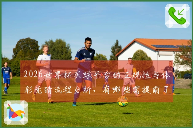 2026世界杯买球平台的正规性与体彩竞猜流程分析，有哪些需提前了解的事项？