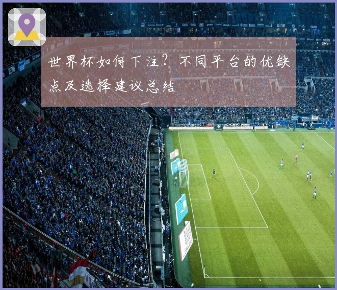 世界杯如何下注？不同平台的优缺点及选择建议总结