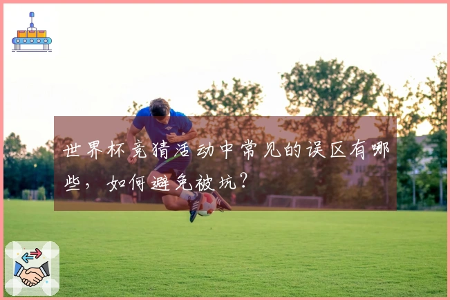 世界杯竞猜活动中常见的误区有哪些，如何避免被坑？