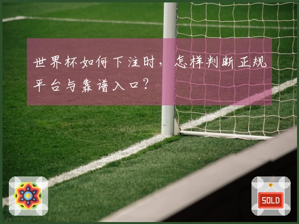 世界杯如何下注时，怎样判断正规平台与靠谱入口？