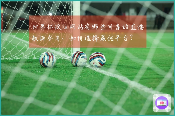 世界杯投注网站有哪些可靠的直播数据参考，如何选择最优平台？