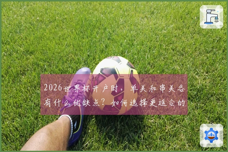 2026世界杯开户时，单关和串关各有什么优缺点？如何选择更适合的投注方式？