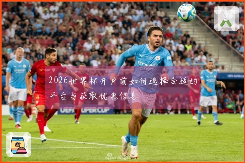 2026世界杯开户前如何选择合适的平台与获取优惠信息