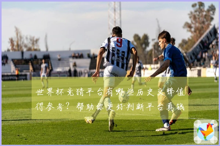 世界杯竞猜平台有哪些历史交锋值得参考？帮助你更好判断平台真钱游戏可信度