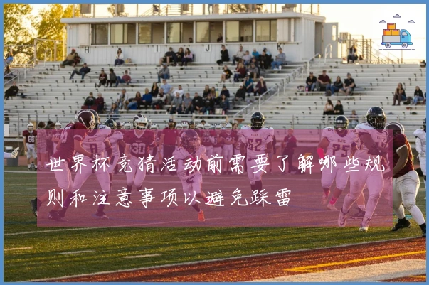 世界杯竞猜活动前需要了解哪些规则和注意事项以避免踩雷