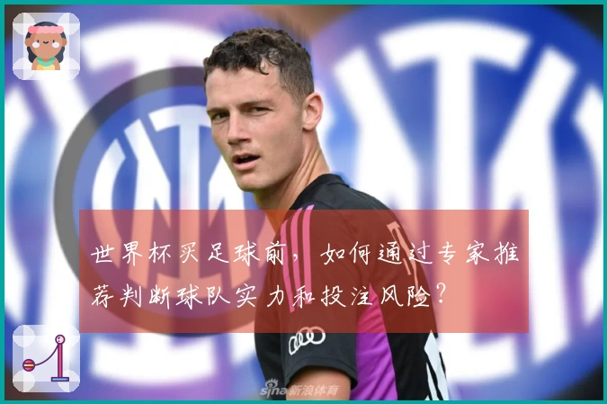 世界杯买足球前，如何通过专家推荐判断球队实力和投注风险？