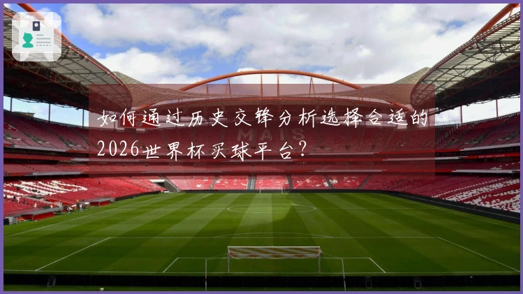 如何通过历史交锋分析选择合适的2026世界杯买球平台？
