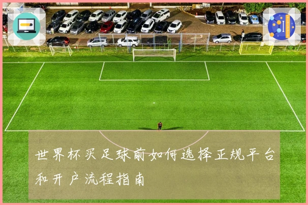 世界杯买足球前如何选择正规平台和开户流程指南