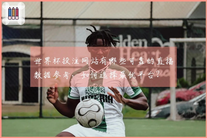 世界杯投注网站有哪些可靠的直播数据参考，如何选择最优平台？