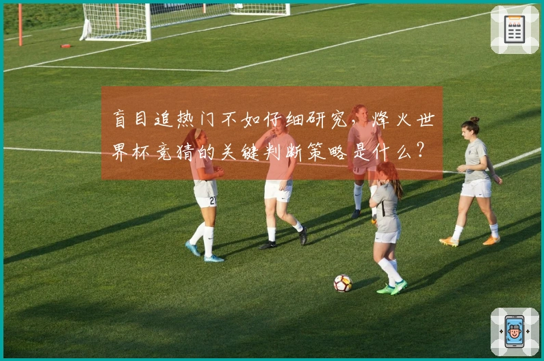 盲目追热门不如仔细研究，烽火世界杯竞猜的关键判断策略是什么？